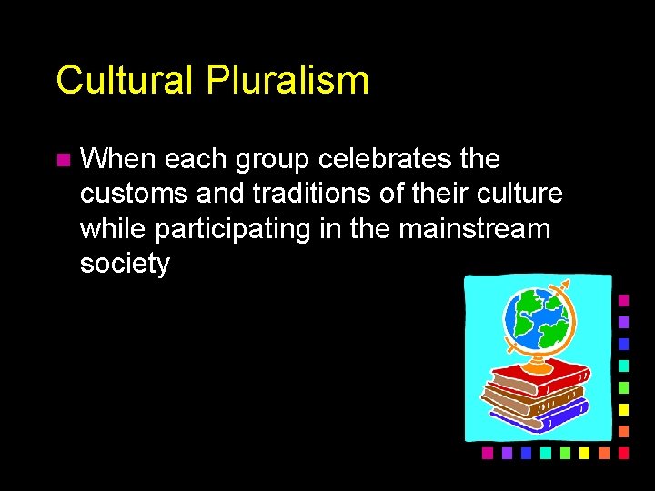 Cultural Pluralism n When each group celebrates the customs and traditions of their culture