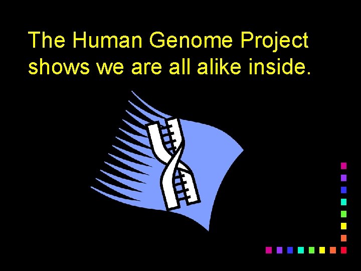 The Human Genome Project shows we are all alike inside. 