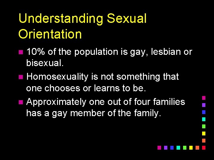 Understanding Sexual Orientation 10% of the population is gay, lesbian or bisexual. n Homosexuality