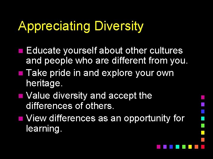 Appreciating Diversity Educate yourself about other cultures and people who are different from you.