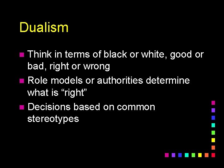 Dualism Think in terms of black or white, good or bad, right or wrong