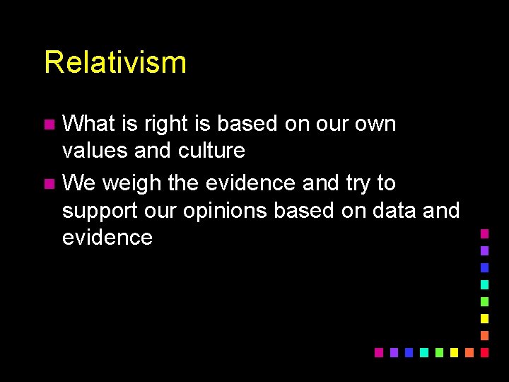 Relativism What is right is based on our own values and culture n We