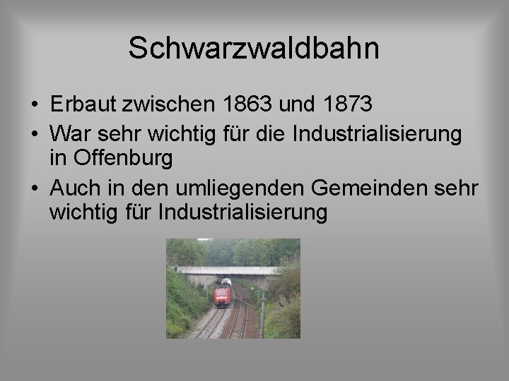 Schwarzwaldbahn • Erbaut zwischen 1863 und 1873 • War sehr wichtig für die Industrialisierung