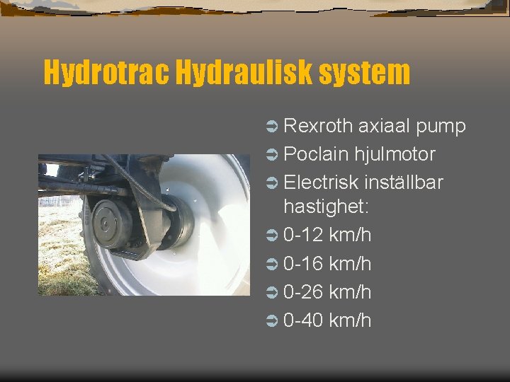 Hydrotrac Hydraulisk system Ü Rexroth axiaal pump Ü Poclain hjulmotor Ü Electrisk inställbar hastighet: