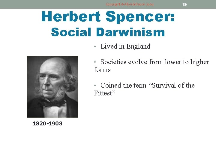 Copyright © Allyn & Bacon 2009 Herbert Spencer: 19 Social Darwinism • Lived in