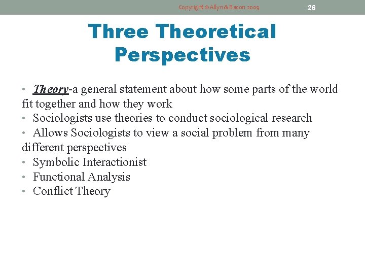 Copyright © Allyn & Bacon 2009 26 Three Theoretical Perspectives • Theory-a general statement