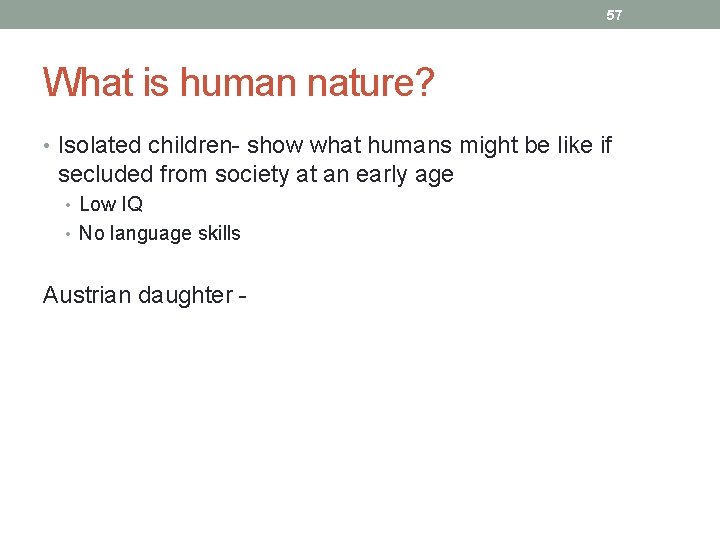 57 What is human nature? • Isolated children- show what humans might be like