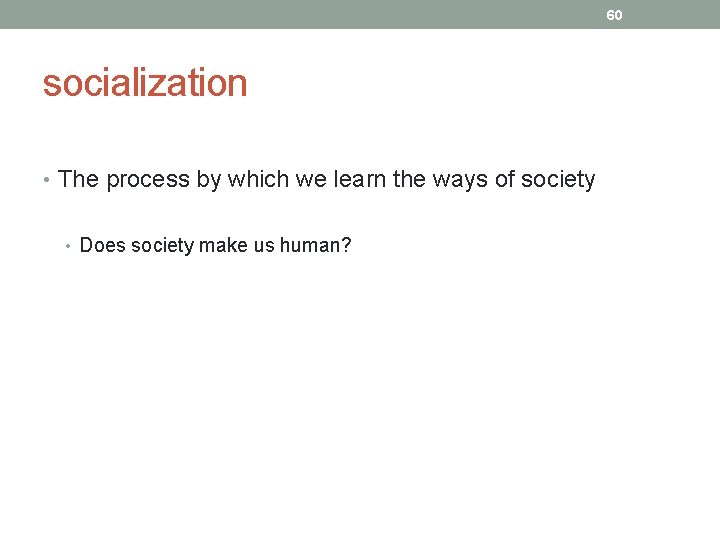 60 socialization • The process by which we learn the ways of society •