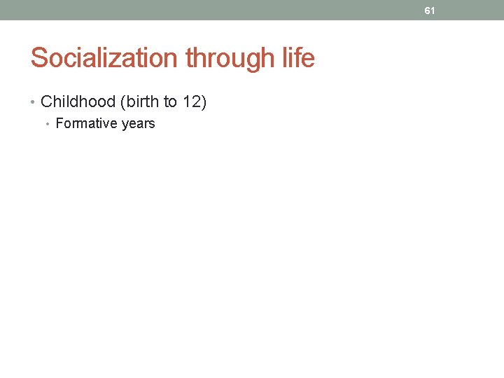 61 Socialization through life • Childhood (birth to 12) • Formative years 