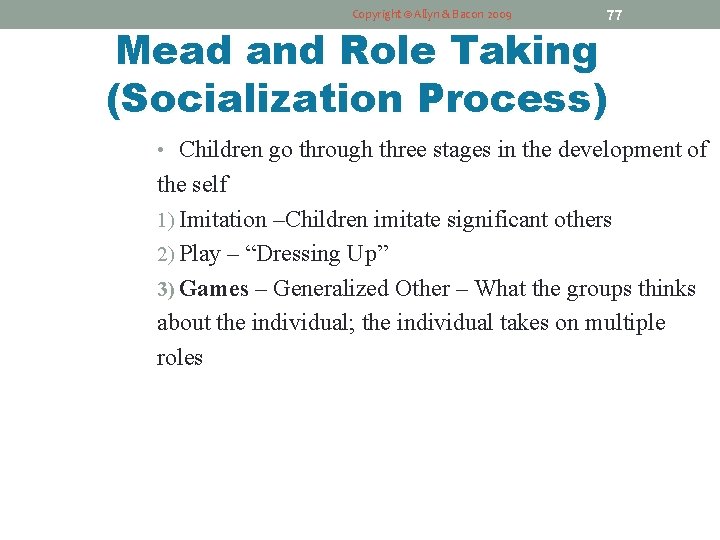 Copyright © Allyn & Bacon 2009 77 Mead and Role Taking (Socialization Process) •