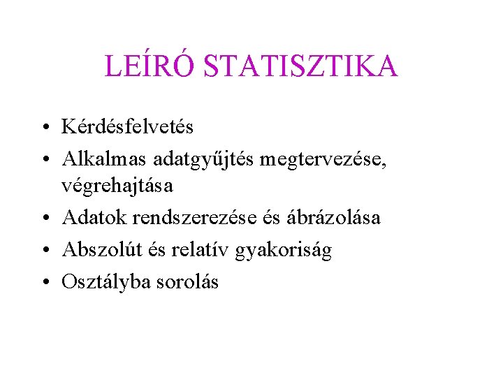 LEÍRÓ STATISZTIKA • Kérdésfelvetés • Alkalmas adatgyűjtés megtervezése, végrehajtása • Adatok rendszerezése és ábrázolása