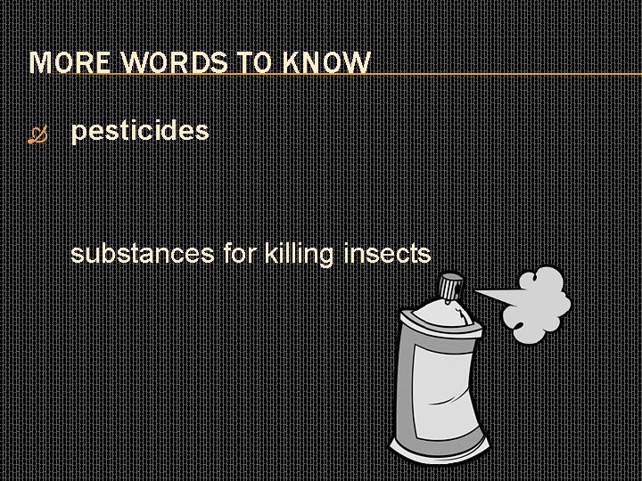 MORE WORDS TO KNOW pesticides substances for killing insects 