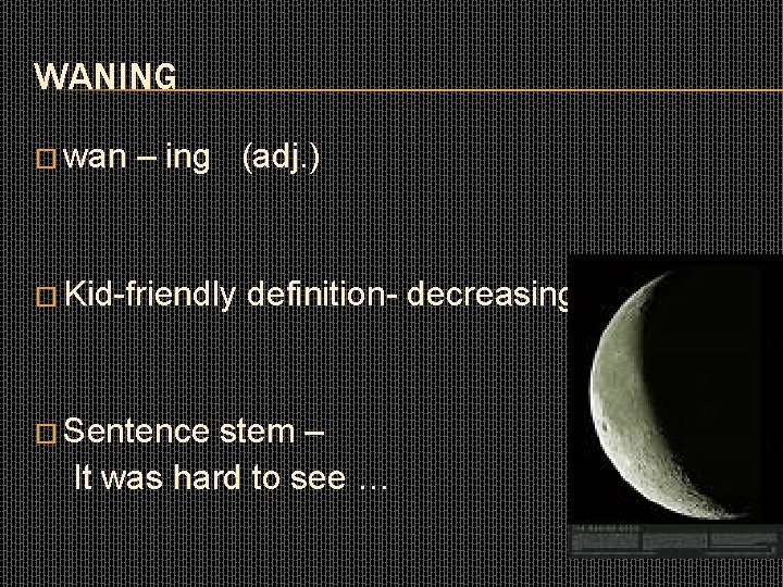 WANING � wan – ing (adj. ) � Kid-friendly � Sentence definition- decreasing stem