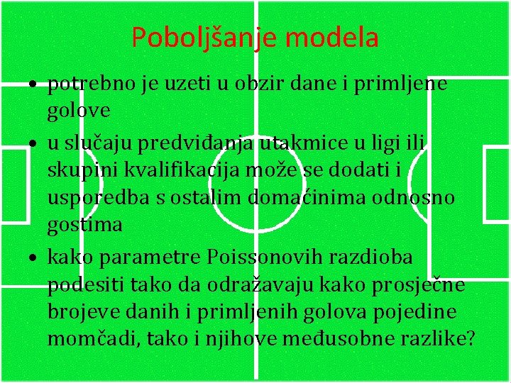 Poboljšanje modela • potrebno je uzeti u obzir dane i primljene golove • u