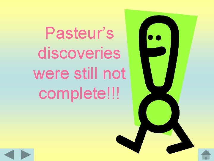 Pasteur’s discoveries were still not complete!!! 