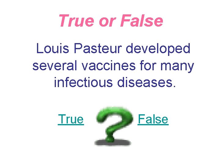 True or False Louis Pasteur developed several vaccines for many infectious diseases. True False