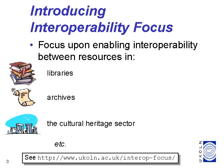 Introducing Interoperability Focus • Focus upon enabling interoperability between resources in: libraries archives the