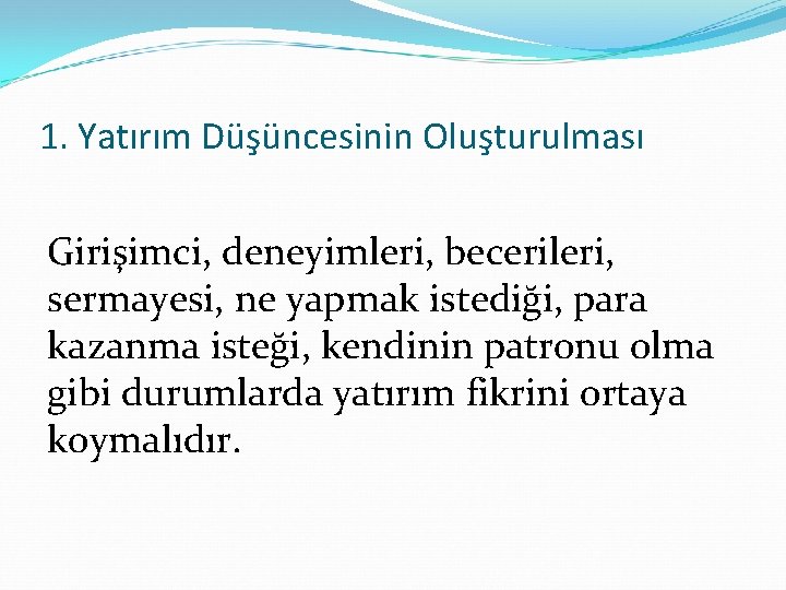 1. Yatırım Düşüncesinin Oluşturulması Girişimci, deneyimleri, becerileri, sermayesi, ne yapmak istediği, para kazanma isteği,