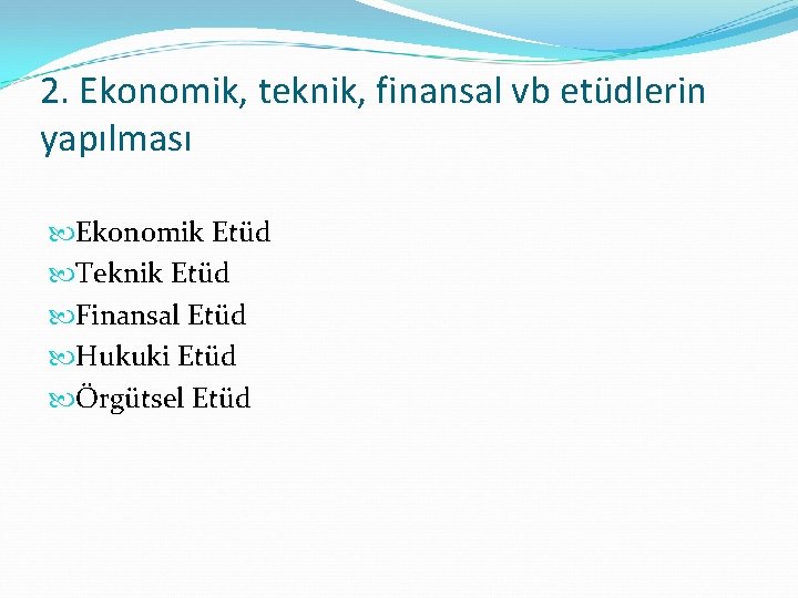 2. Ekonomik, teknik, finansal vb etüdlerin yapılması Ekonomik Etüd Teknik Etüd Finansal Etüd Hukuki