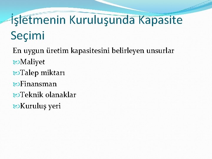 İşletmenin Kuruluşunda Kapasite Seçimi En uygun üretim kapasitesini belirleyen unsurlar Maliyet Talep miktarı Finansman