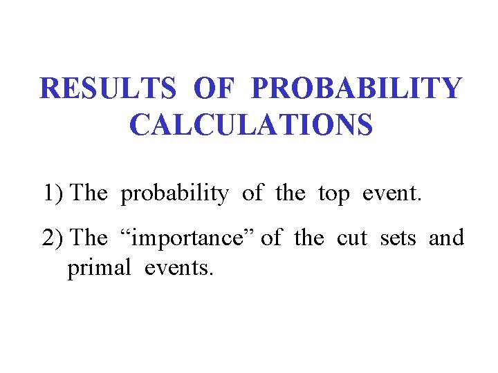 RESULTS OF PROBABILITY CALCULATIONS 1) The probability of the top event. 2) The “importance”