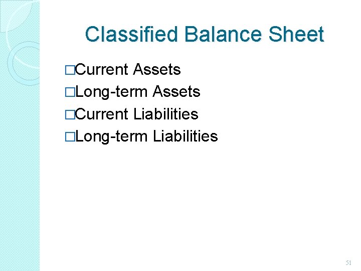 Classified Balance Sheet �Current Assets �Long-term Assets �Current Liabilities �Long-term Liabilities 51 Classified Balance Sheet �Current Assets �Long-term Assets �Current Liabilities �Long-term Liabilities 51