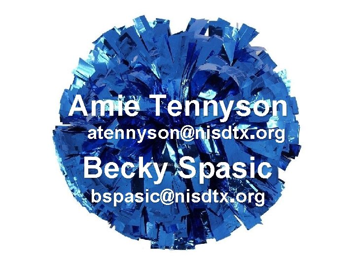 Amie Tennyson atennyson@nisdtx. org Becky Spasic bspasic@nisdtx. org 