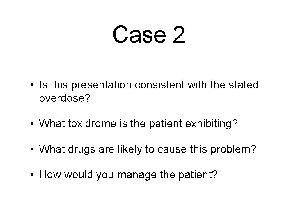 Case 2 • Is this presentation consistent with the stated overdose? • What toxidrome