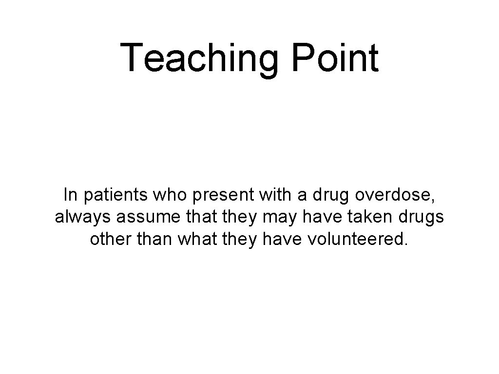 Teaching Point In patients who present with a drug overdose, always assume that they