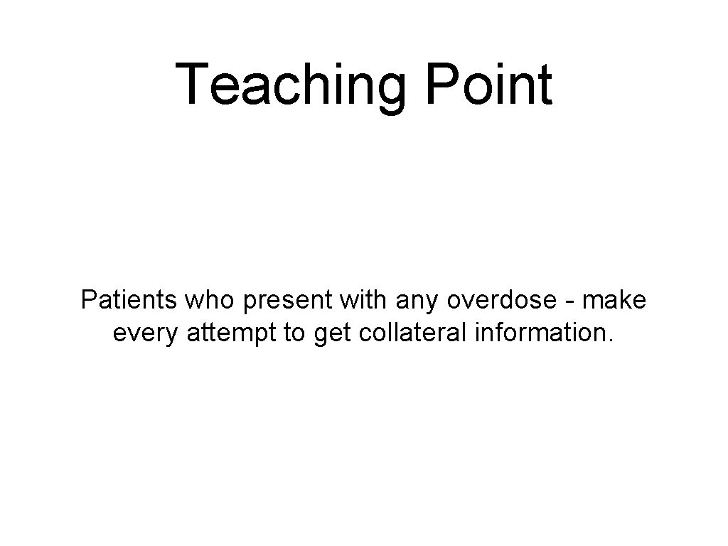 Teaching Point Patients who present with any overdose - make every attempt to get