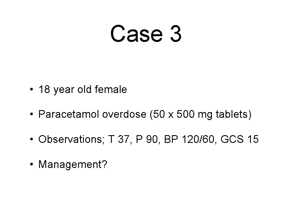 Case 3 • 18 year old female • Paracetamol overdose (50 x 500 mg