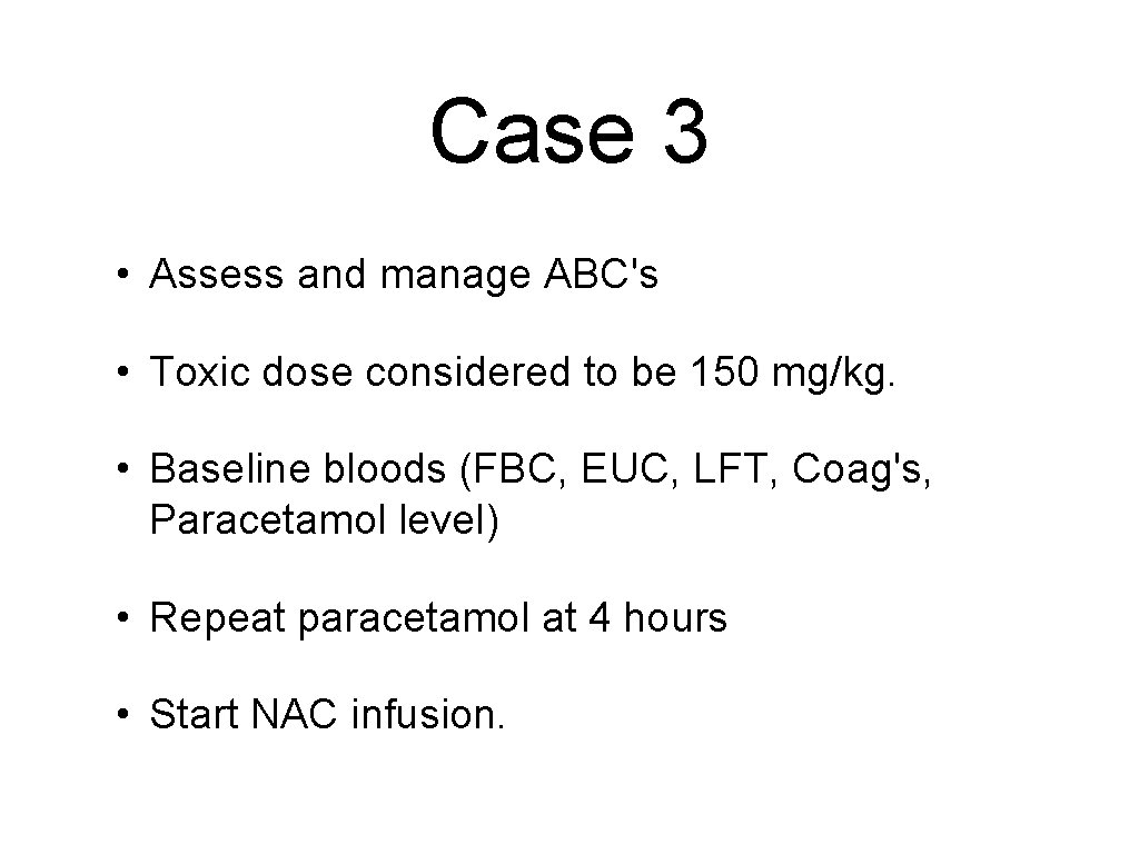 Case 3 • Assess and manage ABC's • Toxic dose considered to be 150