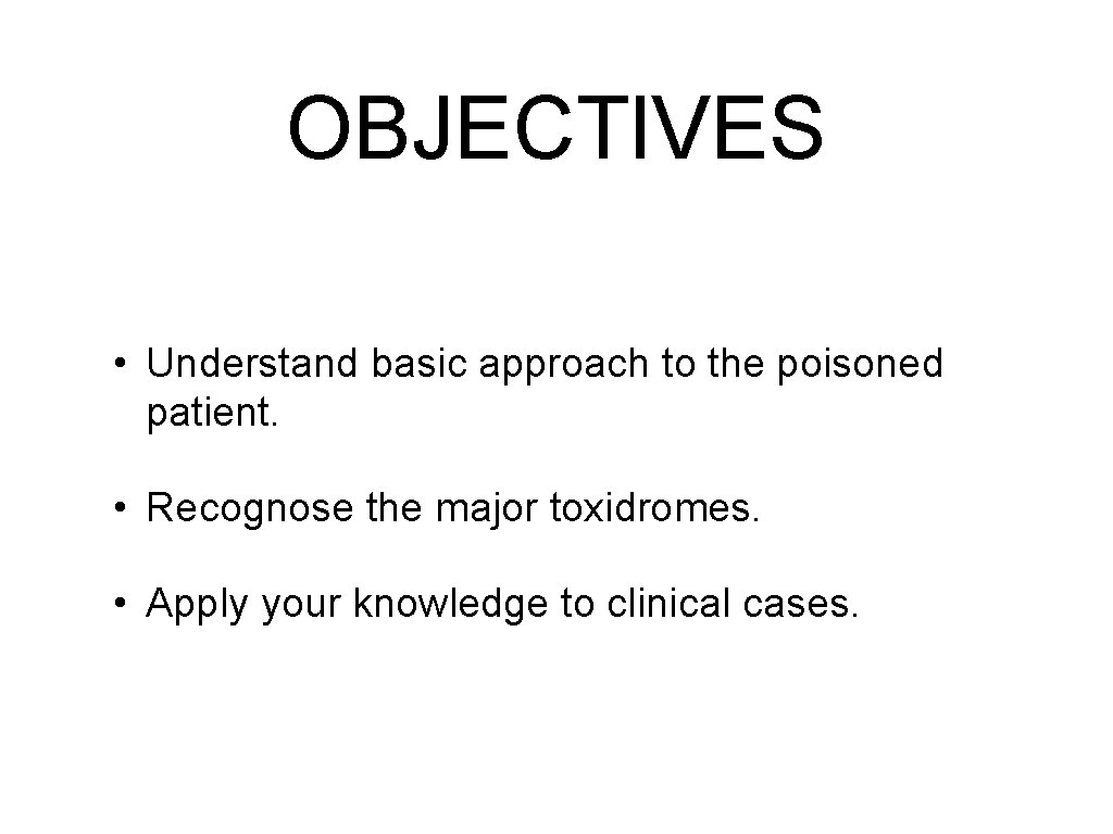 OBJECTIVES • Understand basic approach to the poisoned patient. • Recognose the major toxidromes.