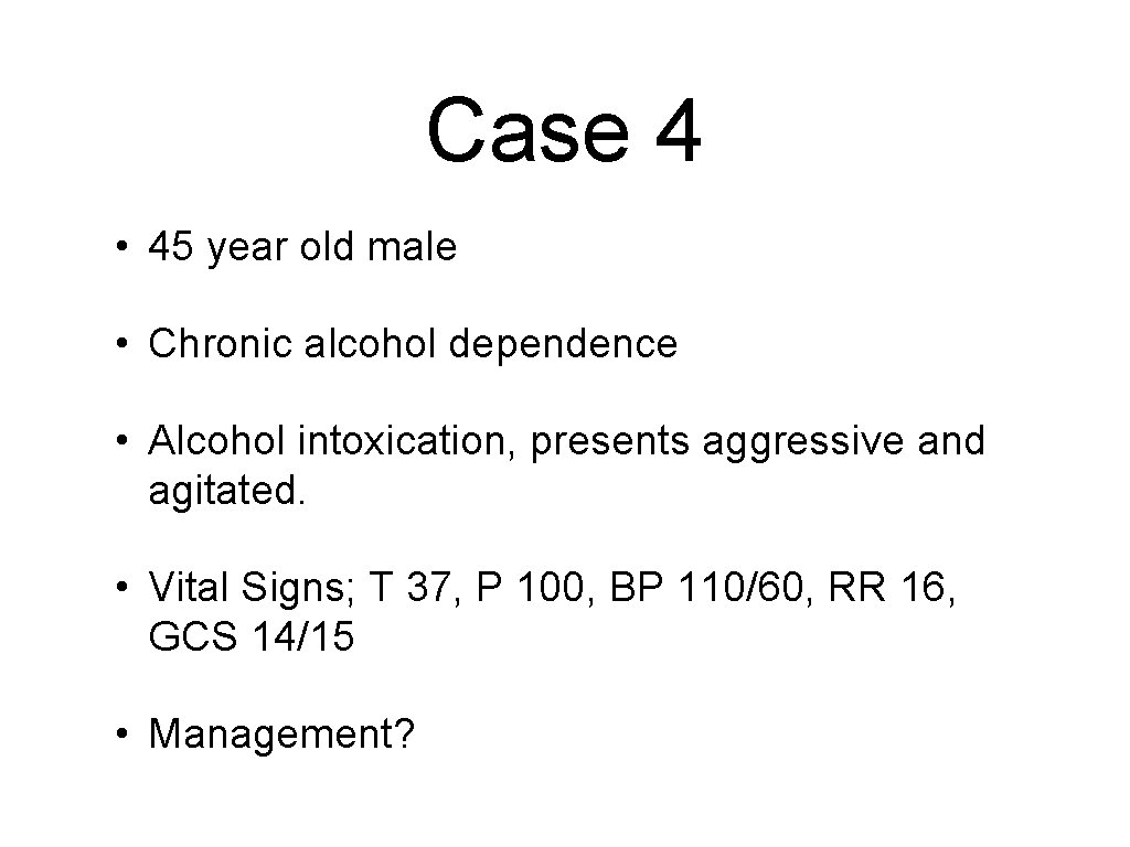 Case 4 • 45 year old male • Chronic alcohol dependence • Alcohol intoxication,