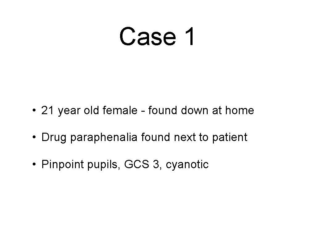 Case 1 • 21 year old female - found down at home • Drug