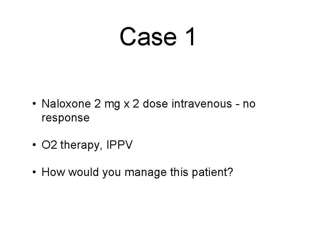Case 1 • Naloxone 2 mg x 2 dose intravenous - no response •