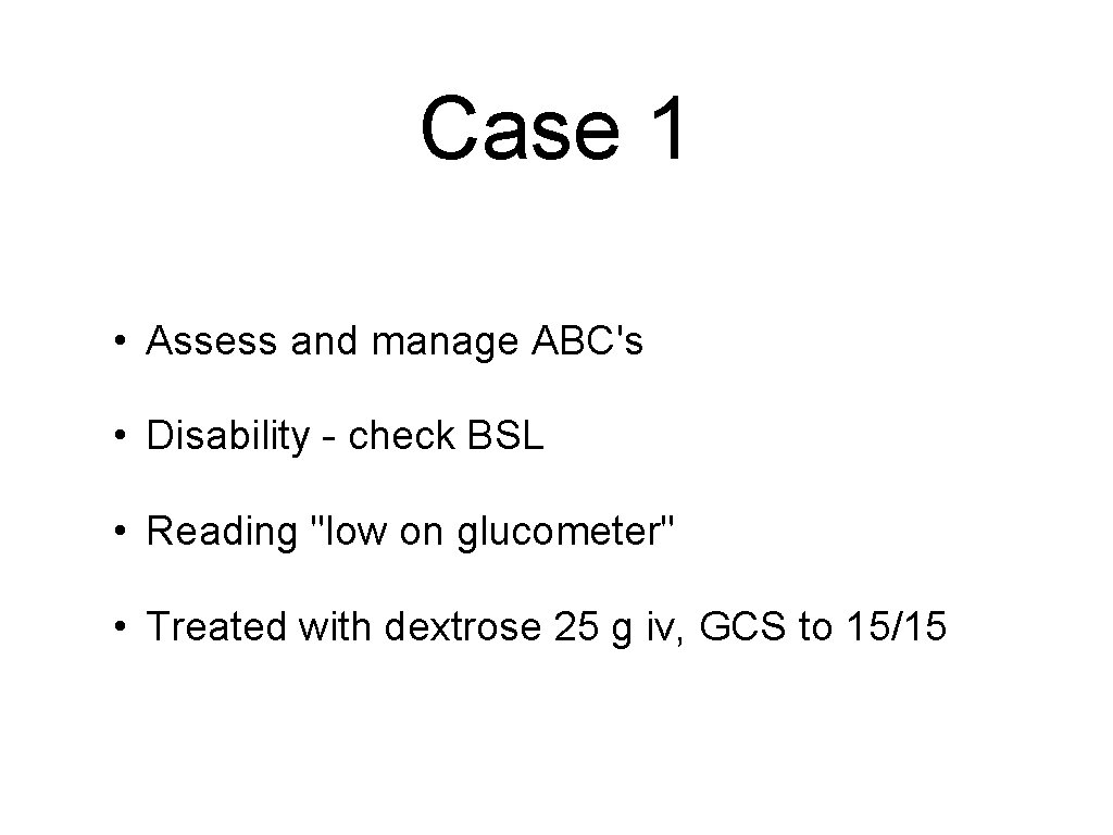 Case 1 • Assess and manage ABC's • Disability - check BSL • Reading
