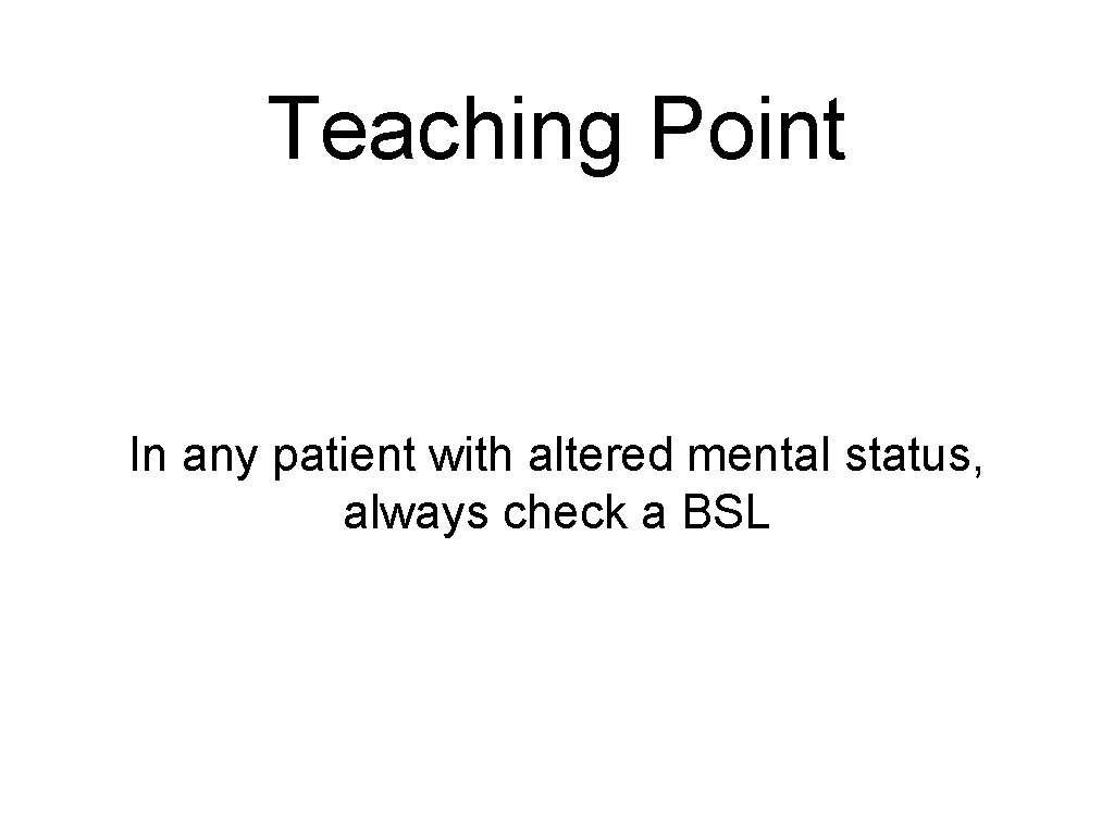 Teaching Point In any patient with altered mental status, always check a BSL 