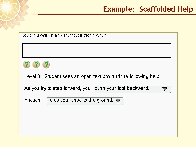 Example: Scaffolded Help Could you walk on a floor without friction? Why? Level 3: