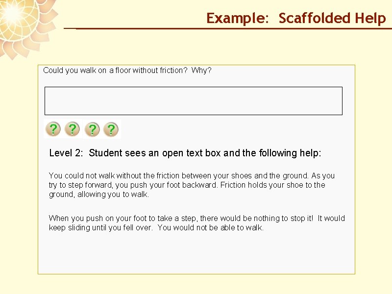 Example: Scaffolded Help Could you walk on a floor without friction? Why? Level 2: