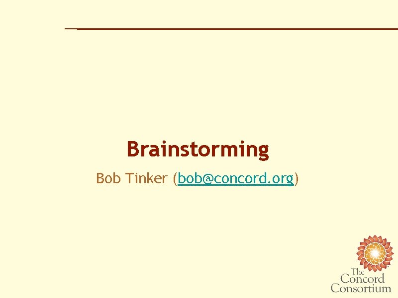 Brainstorming Bob Tinker (bob@concord. org) 
