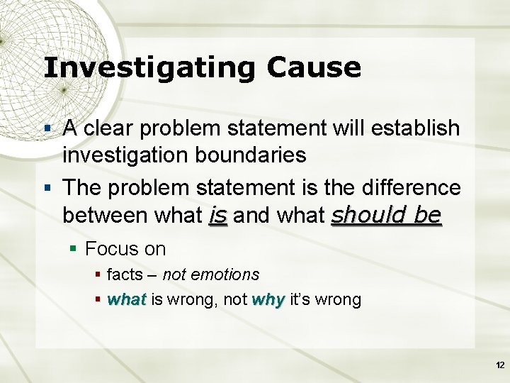 Investigating Cause § A clear problem statement will establish investigation boundaries § The problem