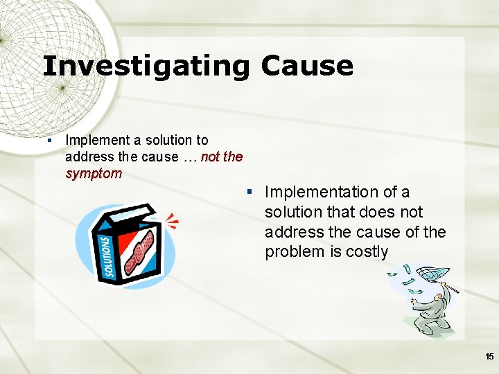Investigating Cause § Implement a solution to address the cause … not the symptom