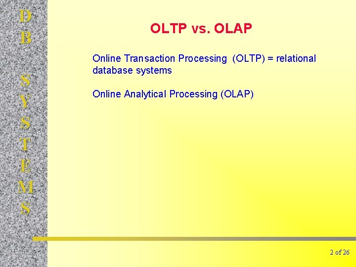 D B S Y S T E M S OLTP vs. OLAP Online Transaction