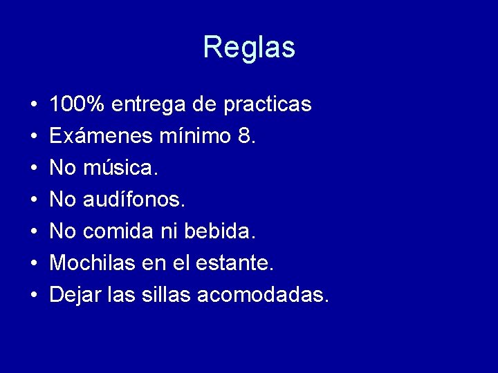 Reglas • • 100% entrega de practicas Exámenes mínimo 8. No música. No audífonos.