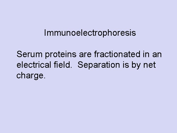  Immunoelectrophoresis Serum proteins are fractionated in an electrical field. Separation is by net