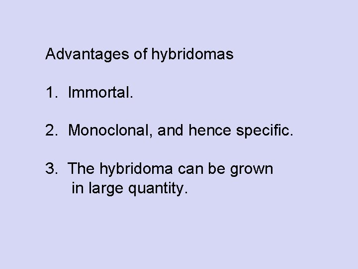 Advantages of hybridomas 1. Immortal. 2. Monoclonal, and hence specific. 3. The hybridoma can