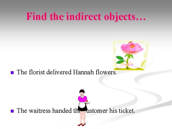 Find the indirect objects… n The florist delivered Hannah flowers. n The waitress handed