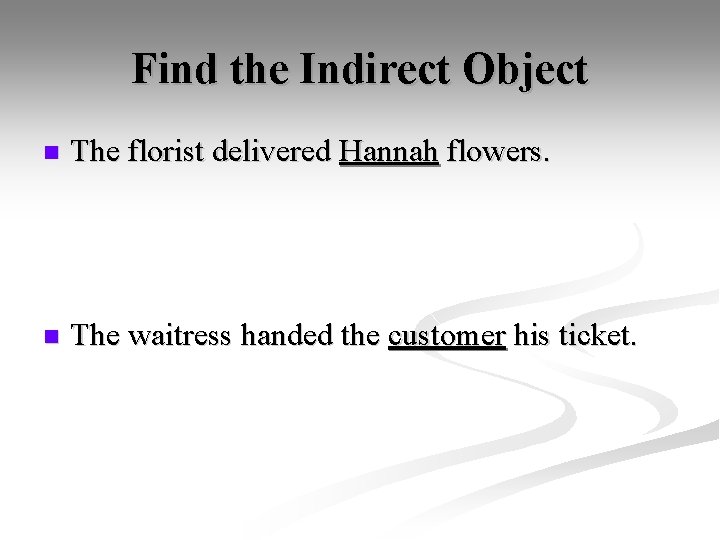 Find the Indirect Object n The florist delivered Hannah flowers. n The waitress handed