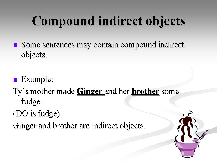 Compound indirect objects n Some sentences may contain compound indirect objects. Example: Ty’s mother